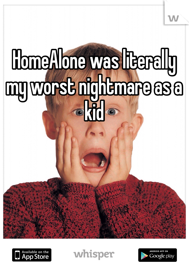 HomeAlone was literally my worst nightmare as a kid