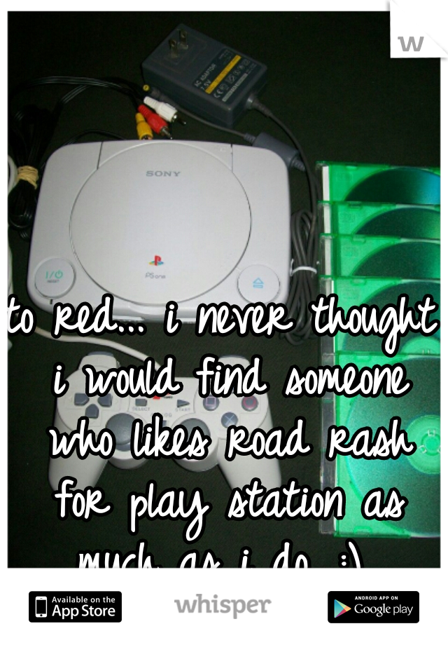 to red... i never thought i would find someone who likes road rash for play station as much as i do. :) 
