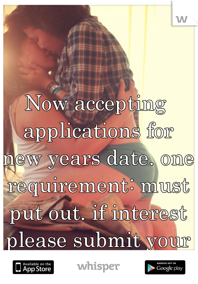 Now accepting applications for new years date. one requirement: must put out. if interest please submit your resume.  