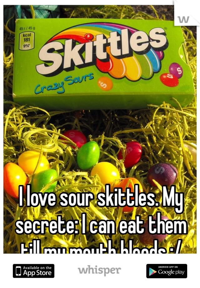 I love sour skittles. My secrete: I can eat them till my mouth bleeds :/ 
