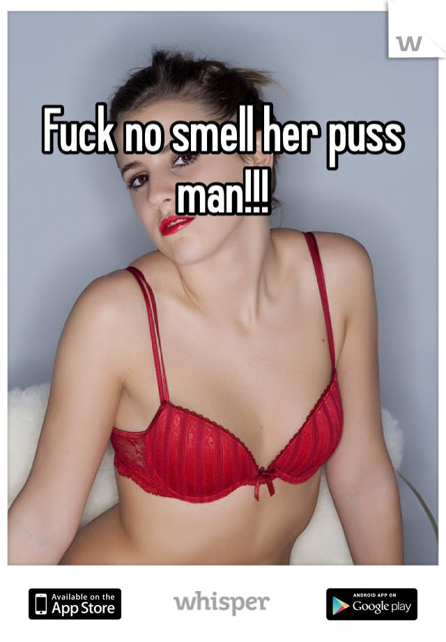Fuck no smell her puss man!!!