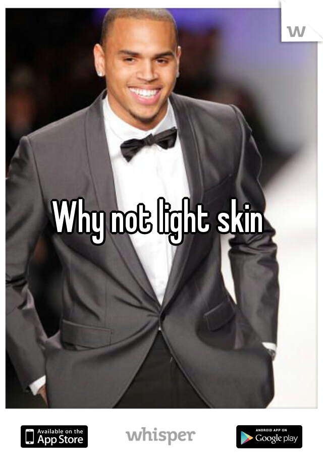 Why not light skin 