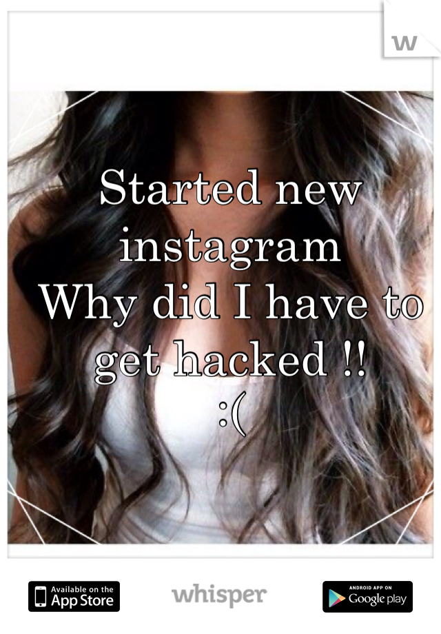 Started new instagram 
Why did I have to get hacked !!
:(