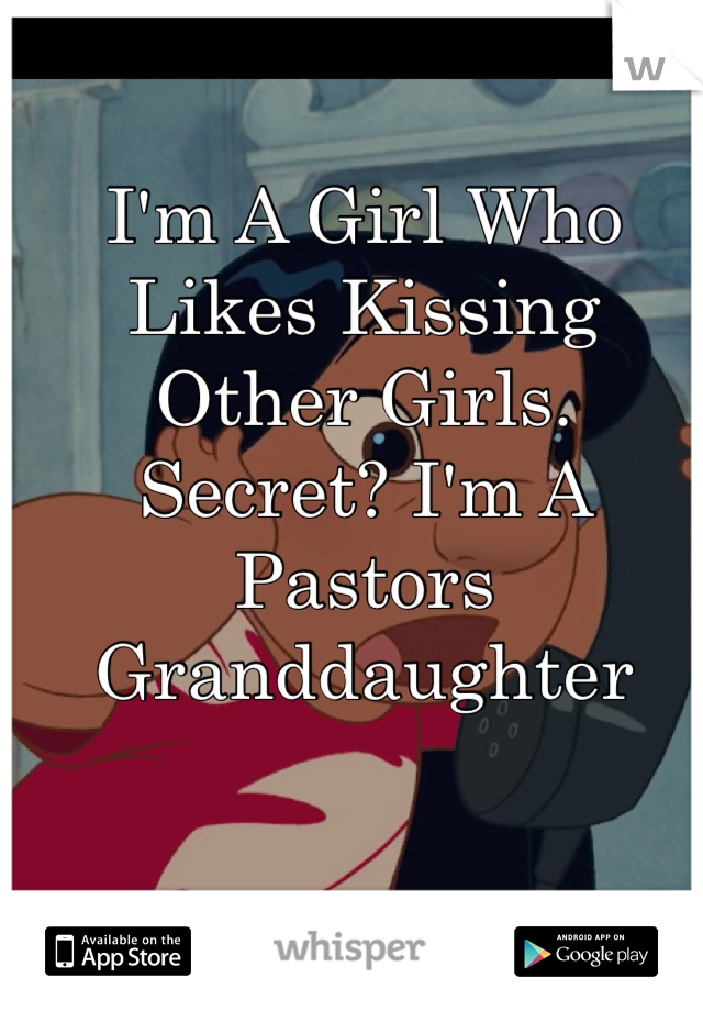 I'm A Girl Who Likes Kissing Other Girls. Secret? I'm A Pastors Granddaughter 