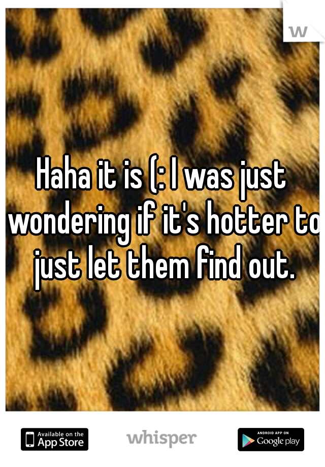 Haha it is (: I was just wondering if it's hotter to just let them find out.