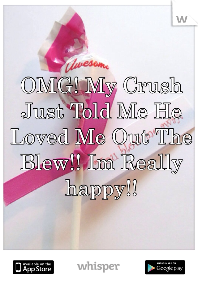 OMG! My Crush Just Told Me He Loved Me Out The Blew!! Im Really happy!! 