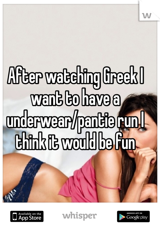 After watching Greek I want to have a underwear/pantie run I think it would be fun 