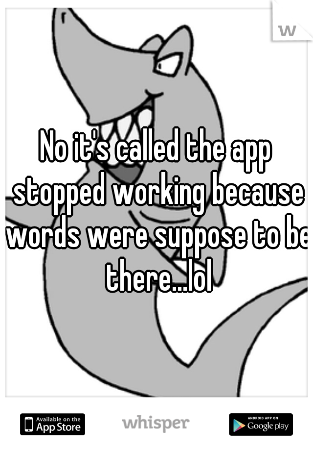 No it's called the app stopped working because words were suppose to be there...lol