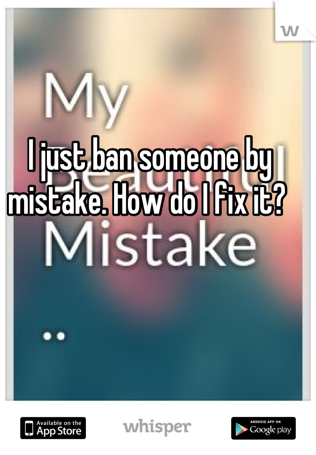 I just ban someone by mistake. How do I fix it? 