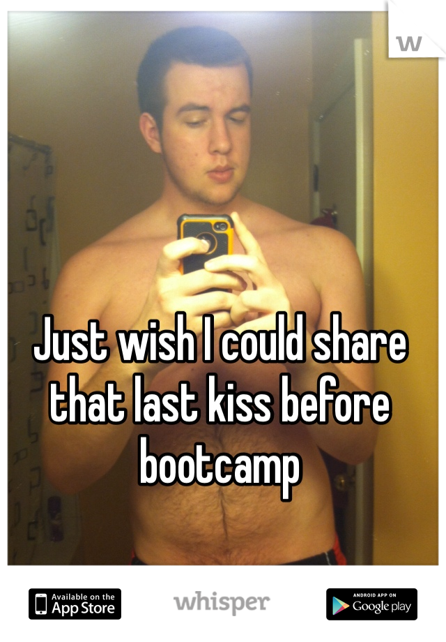 Just wish I could share that last kiss before bootcamp