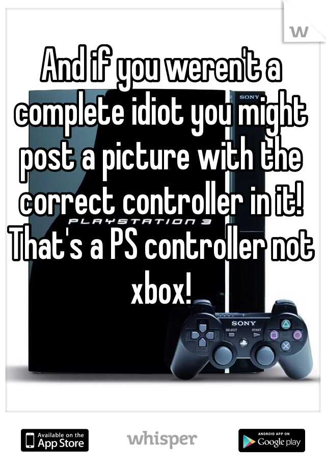 And if you weren't a complete idiot you might post a picture with the correct controller in it! That's a PS controller not xbox!