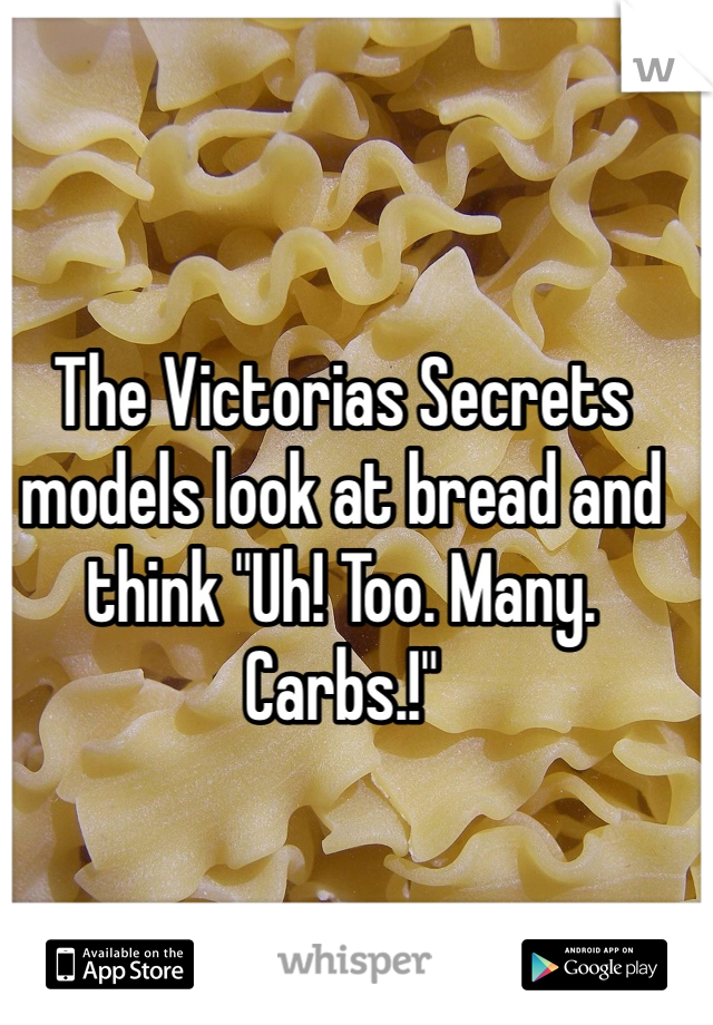 The Victorias Secrets models look at bread and think "Uh! Too. Many. Carbs.!"