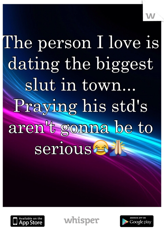 The person I love is dating the biggest slut in town... Praying his std's aren't gonna be to serious😂🙏