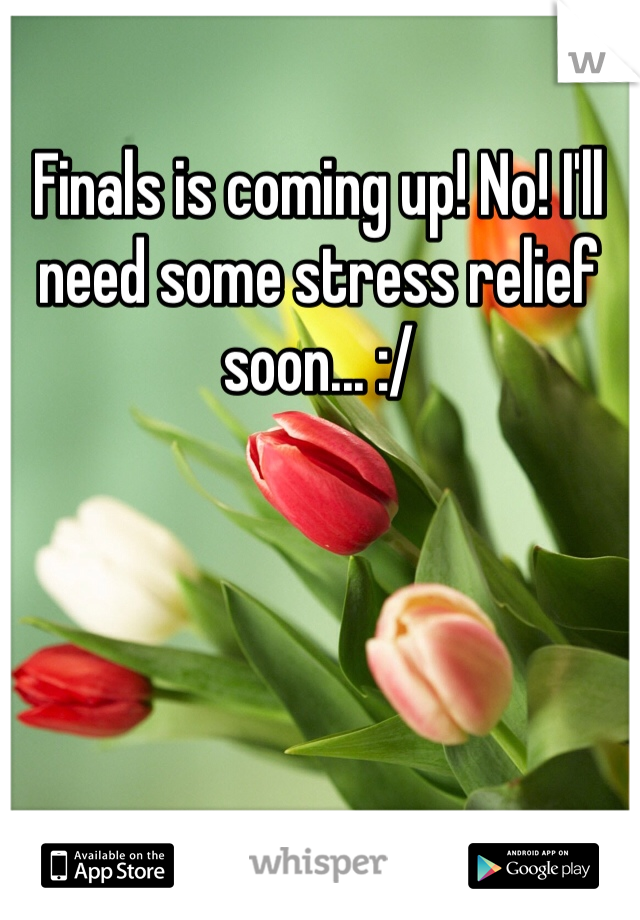 Finals is coming up! No! I'll need some stress relief soon... :/