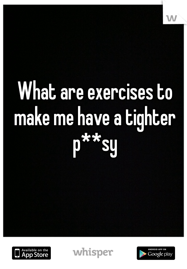What are exercises to make me have a tighter p**sy