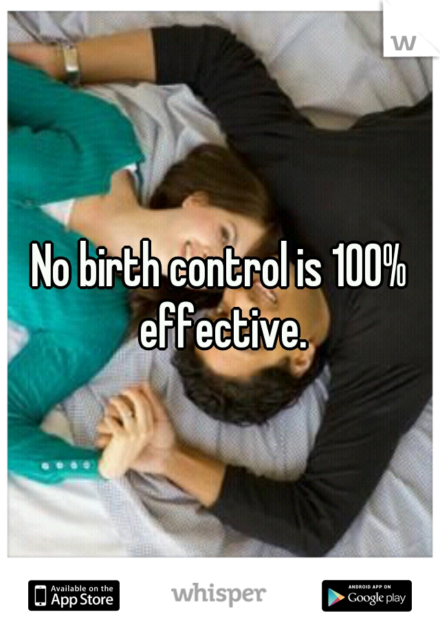 No birth control is 100% effective.