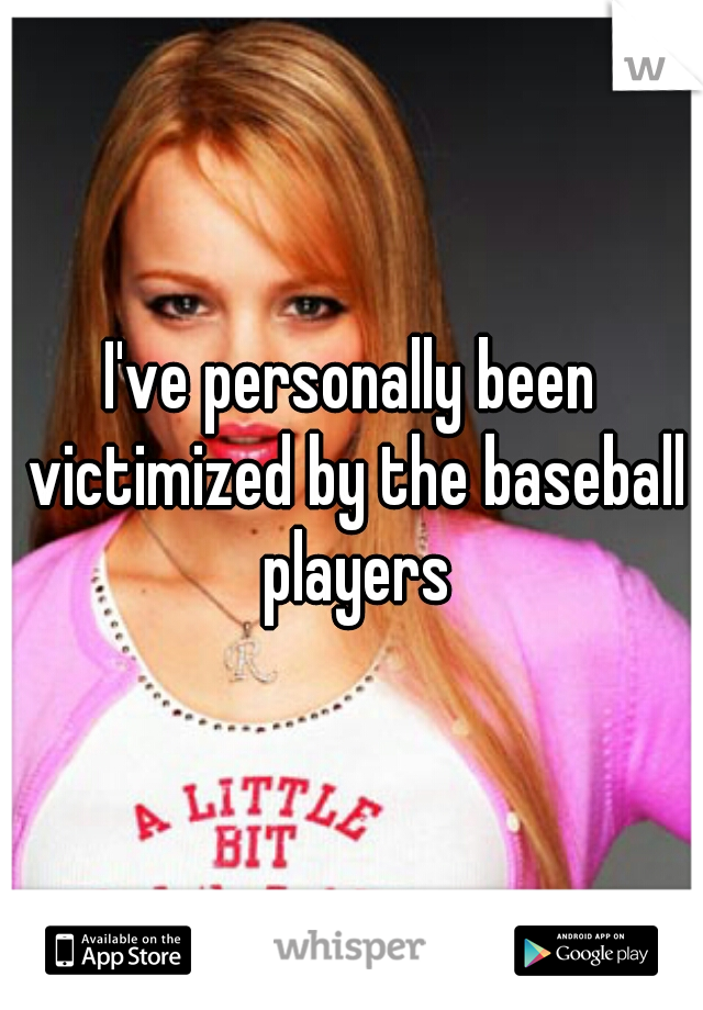 I've personally been victimized by the baseball players