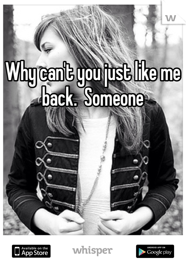 Why can't you just like me back.  Someone