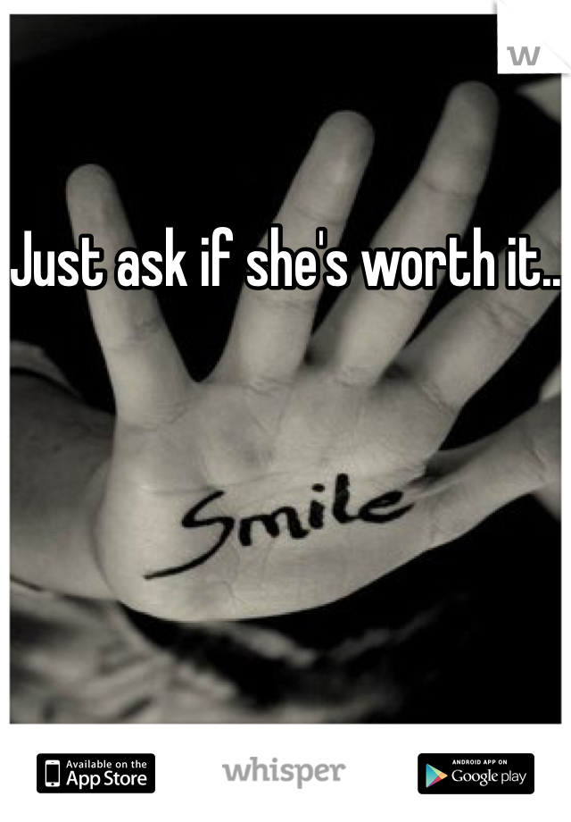 Just ask if she's worth it..