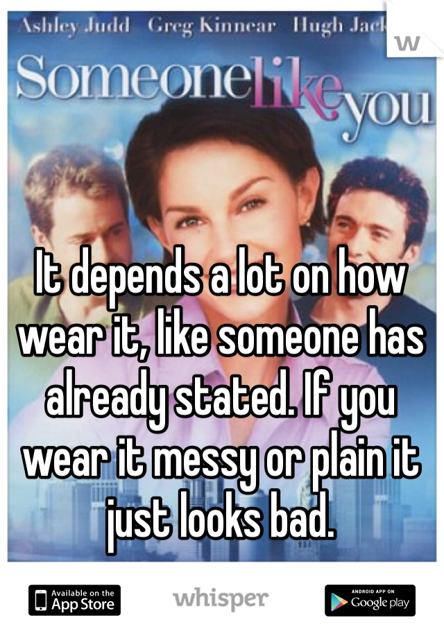 It depends a lot on how wear it, like someone has already stated. If you wear it messy or plain it just looks bad. 