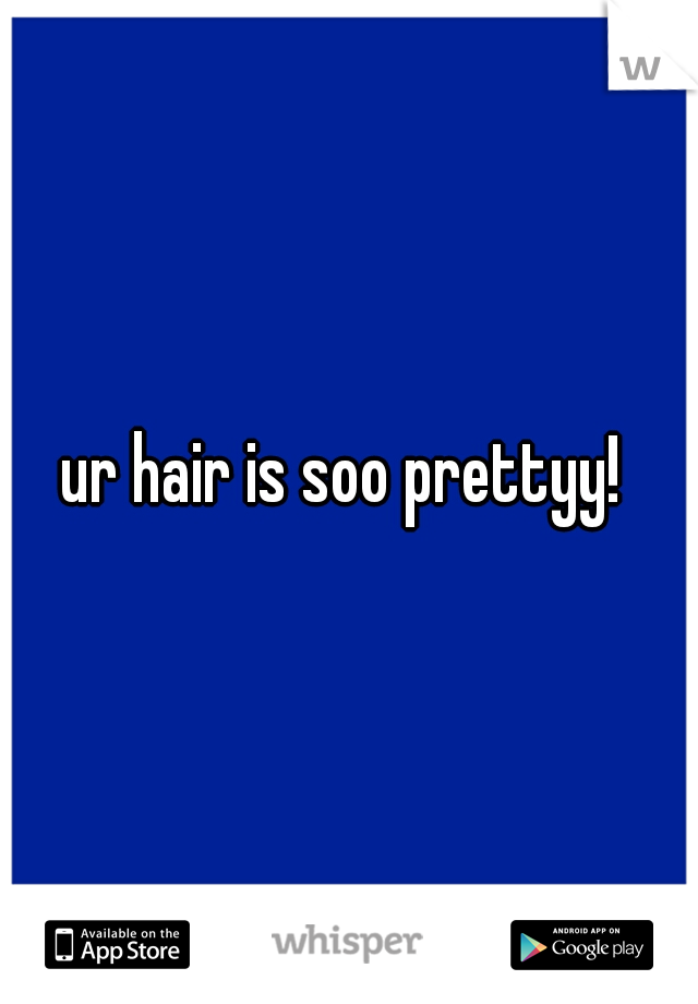 ur hair is soo prettyy! 