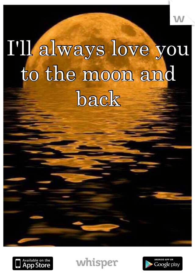 I'll always love you to the moon and back 