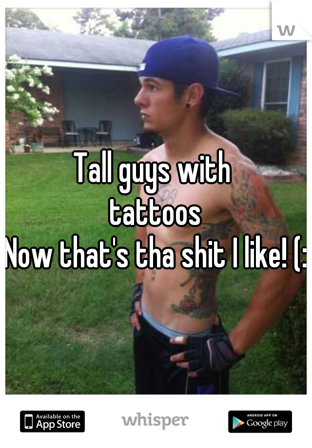 Tall guys with 
tattoos
Now that's tha shit I like! (:  