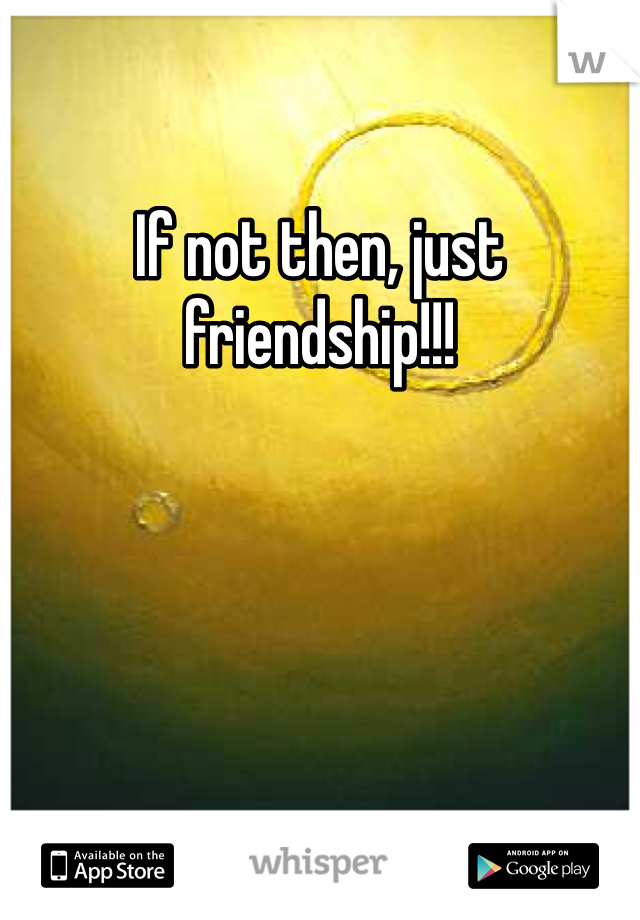If not then, just friendship!!!