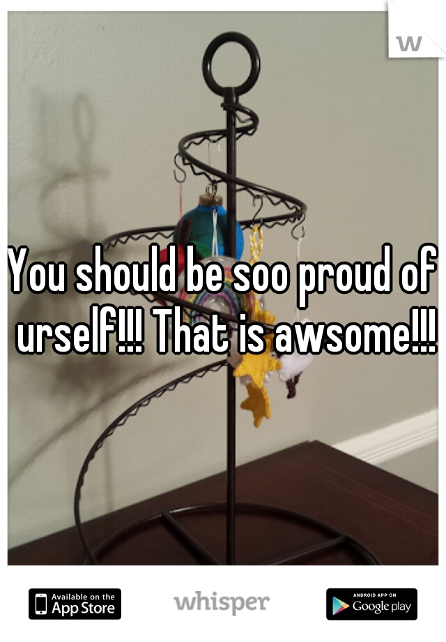 You should be soo proud of urself!!! That is awsome!!!