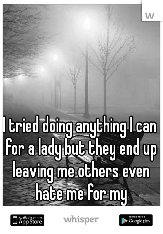 I tried doing anything I can for a lady but they end up leaving me others even hate me for my convictions.  #FML