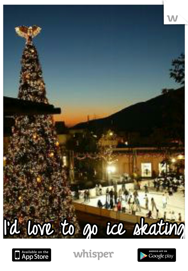 I'd love to go ice skating right about Now. 