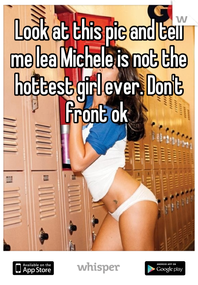 Look at this pic and tell me lea Michele is not the hottest girl ever. Don't front ok 