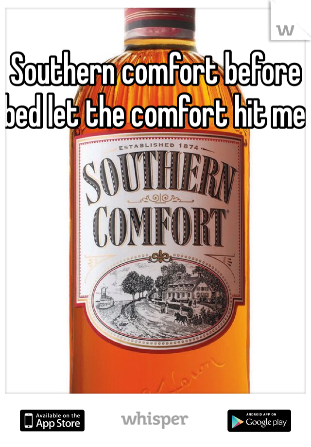Southern comfort before bed let the comfort hit me 