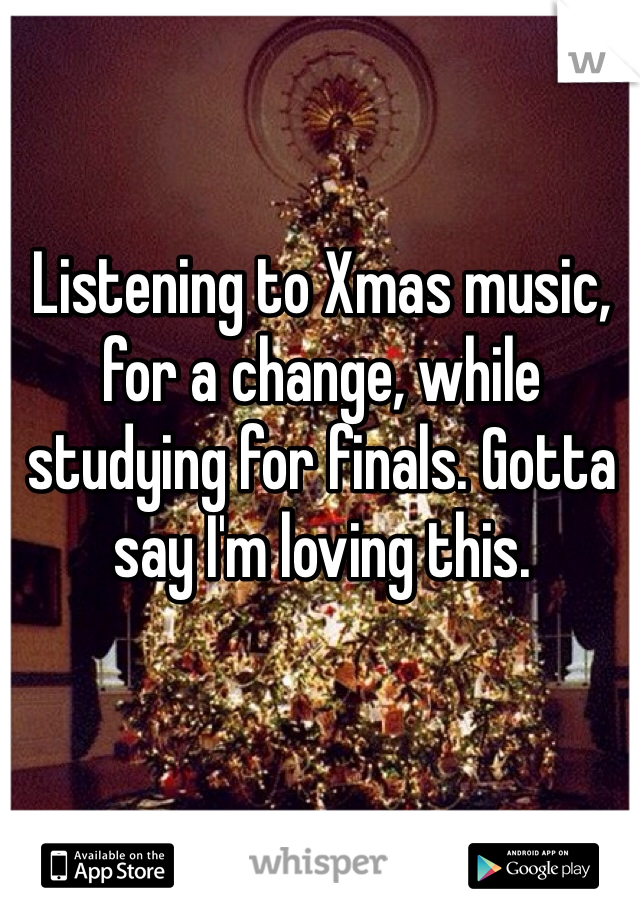 Listening to Xmas music, for a change, while studying for finals. Gotta say I'm loving this.