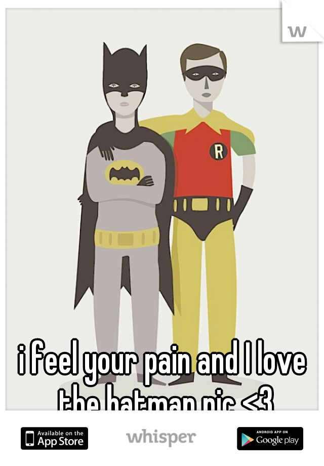 i feel your pain and I love the batman pic <3