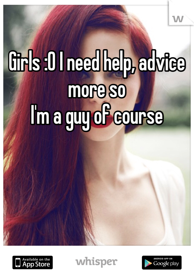 Girls :O I need help, advice more so
I'm a guy of course