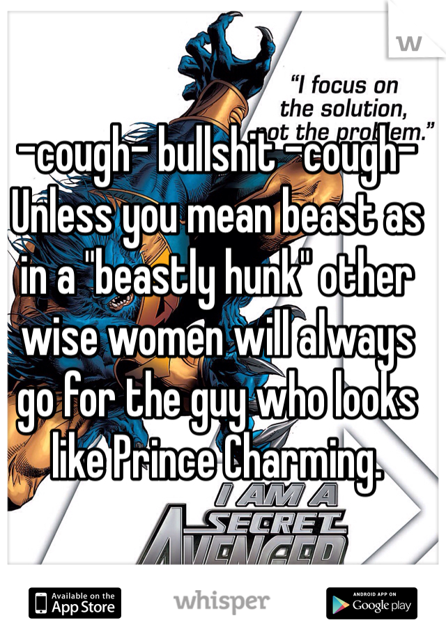 -cough- bullshit -cough-
Unless you mean beast as in a "beastly hunk" other wise women will always go for the guy who looks like Prince Charming. 