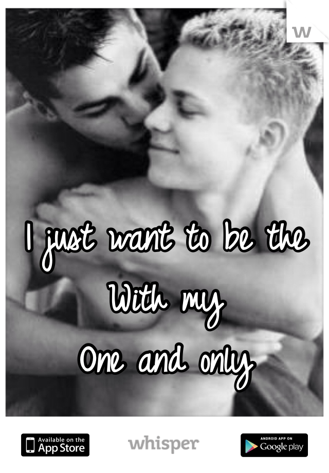I just want to be the 
With my
One and only