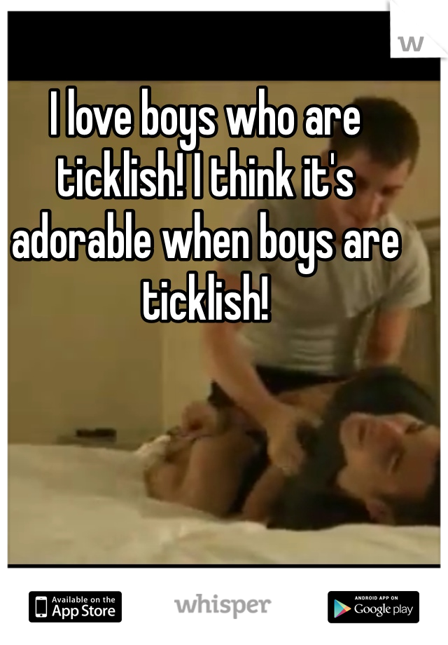 I love boys who are ticklish! I think it's adorable when boys are ticklish!