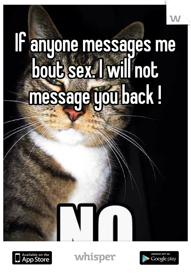 If anyone messages me bout sex. I will not message you back ! 