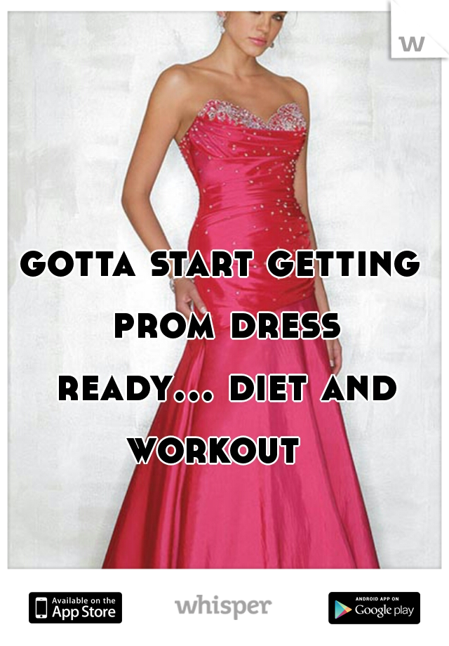 gotta start getting prom dress ready... diet and workout  