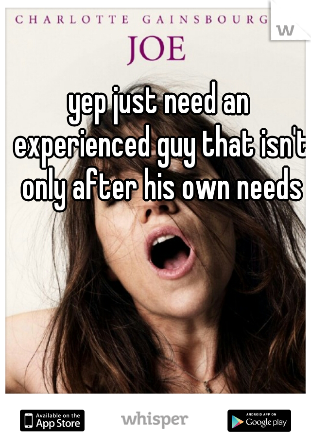 yep just need an experienced guy that isn't only after his own needs