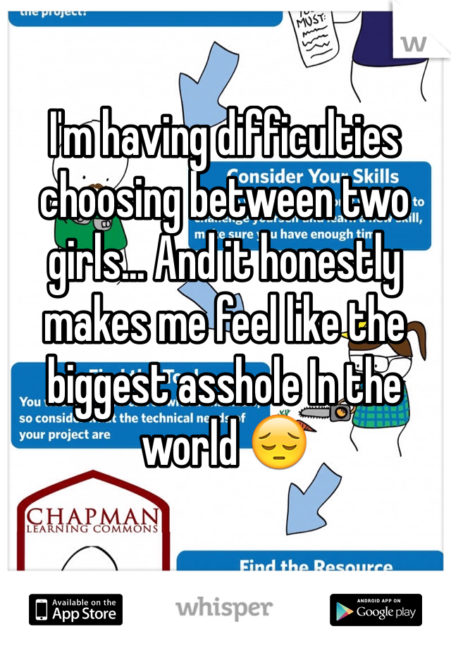 I'm having difficulties choosing between two girls... And it honestly makes me feel like the biggest asshole In the world 😔