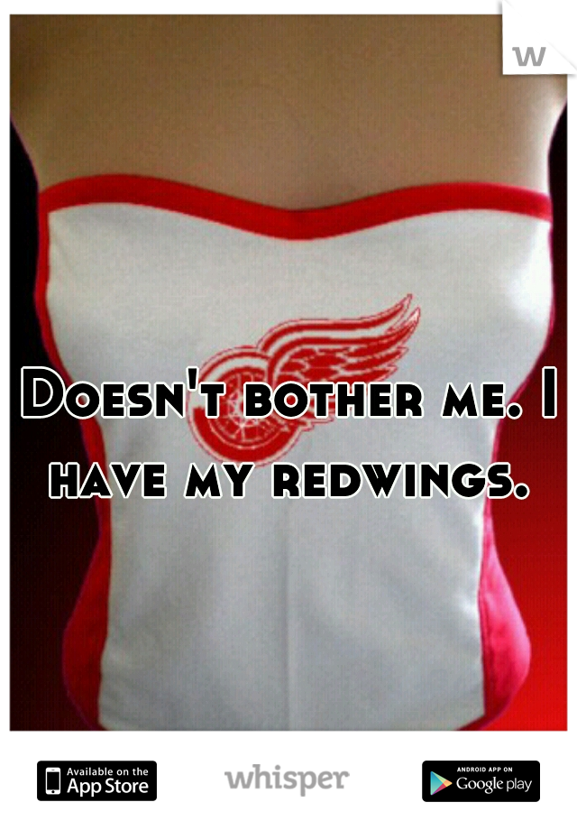 Doesn't bother me. I have my redwings. 