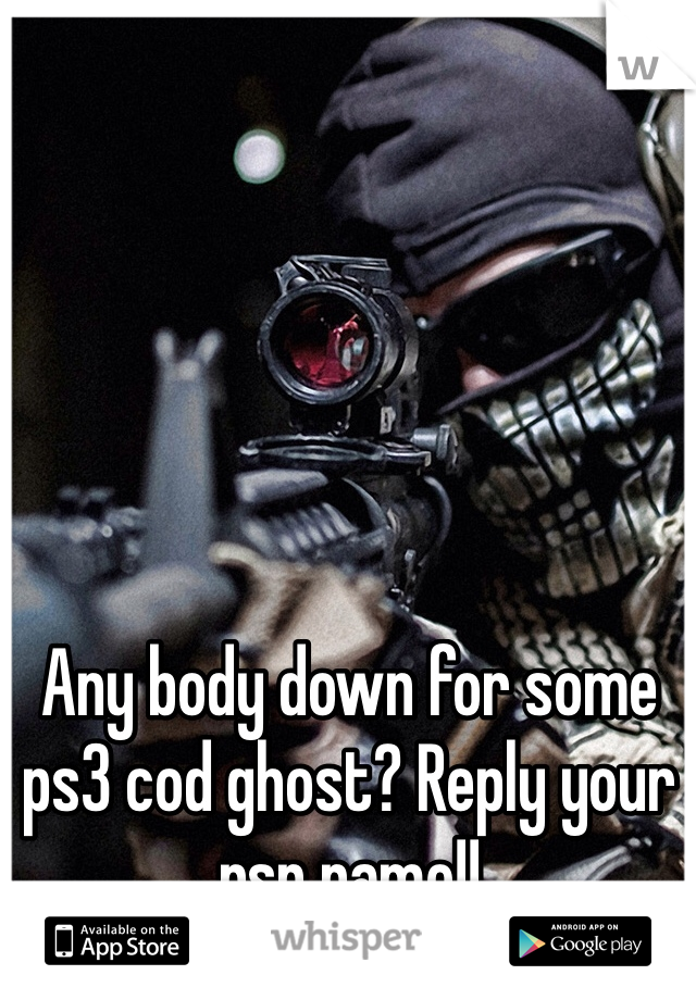 Any body down for some ps3 cod ghost? Reply your psn name!!