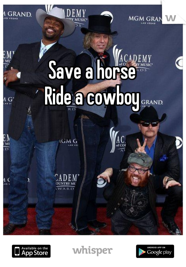 Save a horse
Ride a cowboy