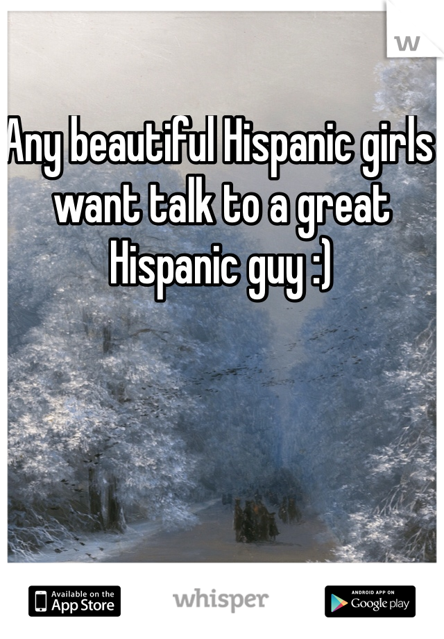Any beautiful Hispanic girls want talk to a great Hispanic guy :)