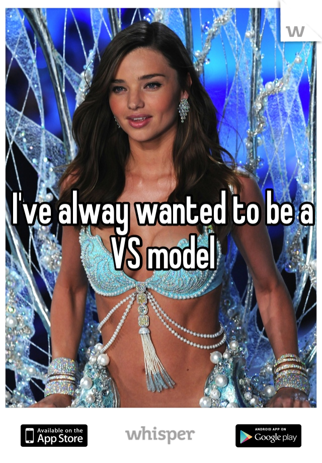 I've alway wanted to be a VS model
