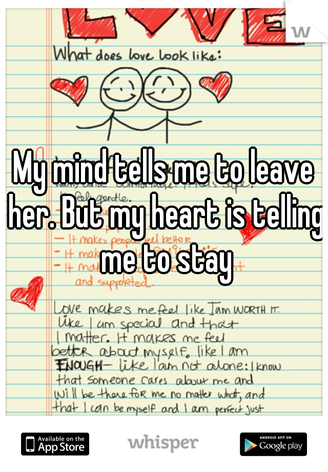 My mind tells me to leave her. But my heart is telling me to stay