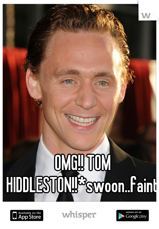 OMG!! TOM HIDDLESTON!!*swoon..faint.